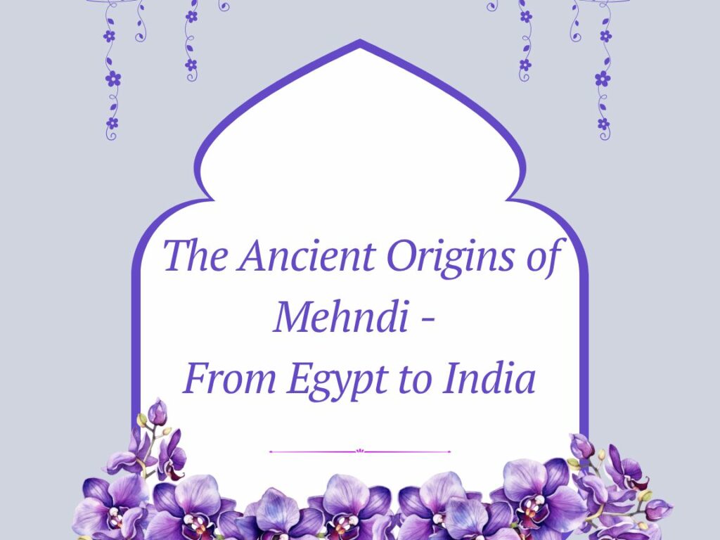 The Ancient Origins of Mehndi- From Egypt to India